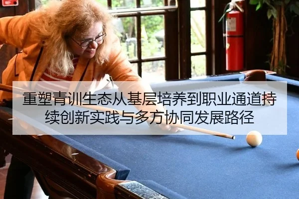 重塑青训生态从基层培养到职业通道持续创新实践与多方协同发展路径