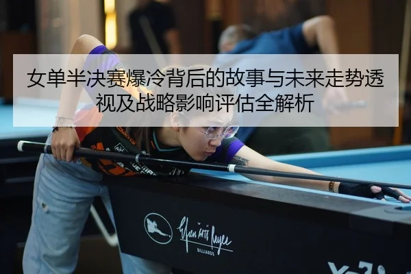 nv-dan-ban-jue-sai-bao-leng-bei-hou-de-gu-shi-yu-wei-lai-zou-shi-tou-shi-ji-zhan-lve-ying-xiang-ping-gu-quan-jie-xi-2-406.jpg