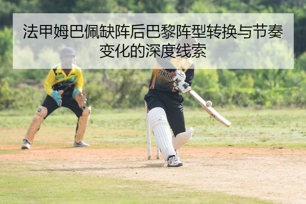 法甲姆巴佩缺阵后巴黎阵型转换与节奏变化的深度线索
